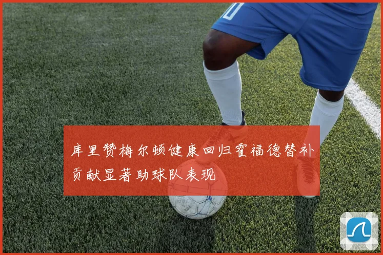 库里赞梅尔顿健康回归霍福德替补贡献显著助球队表现