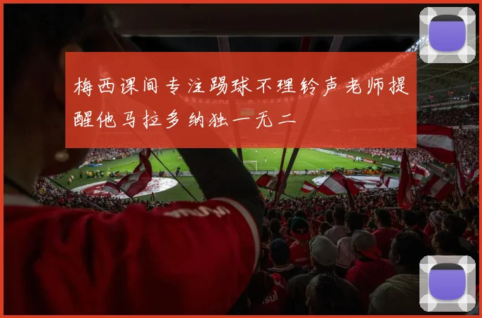 梅西课间专注踢球不理铃声老师提醒他马拉多纳独一无二