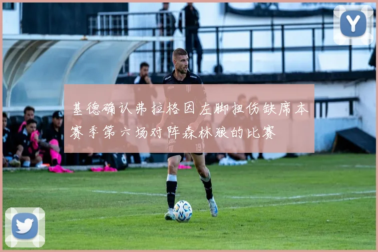 基德确认弗拉格因左脚扭伤缺席本赛季第六场对阵森林狼的比赛