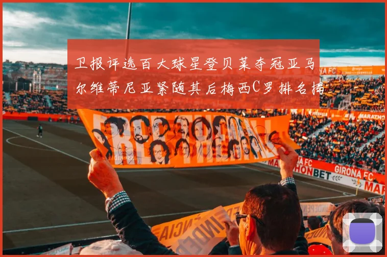 卫报评选百大球星登贝莱夺冠亚马尔维蒂尼亚紧随其后梅西C罗排名揭晓