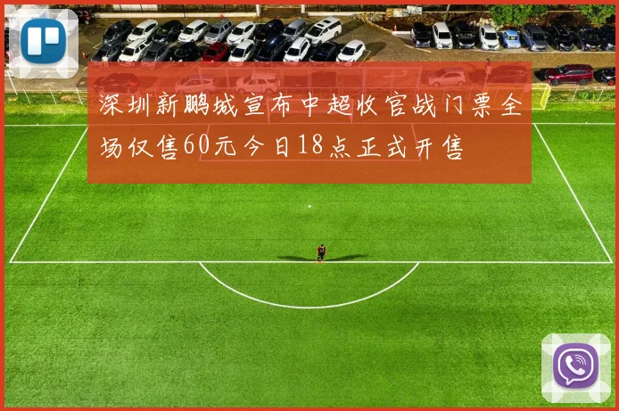 深圳新鹏城宣布中超收官战门票全场仅售60元今日18点正式开售