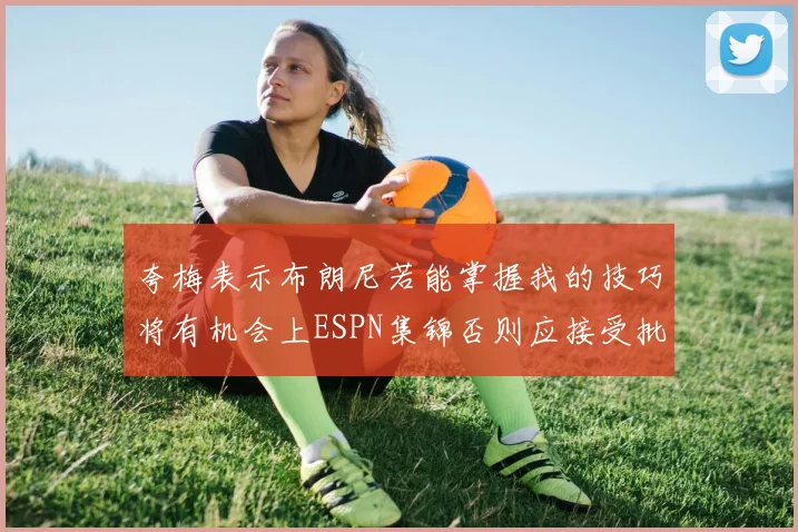 夸梅表示布朗尼若能掌握我的技巧将有机会上ESPN集锦否则应接受批评
