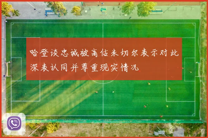 哈登谈忠诚被高估米切尔表示对此深表认同并尊重现实情况