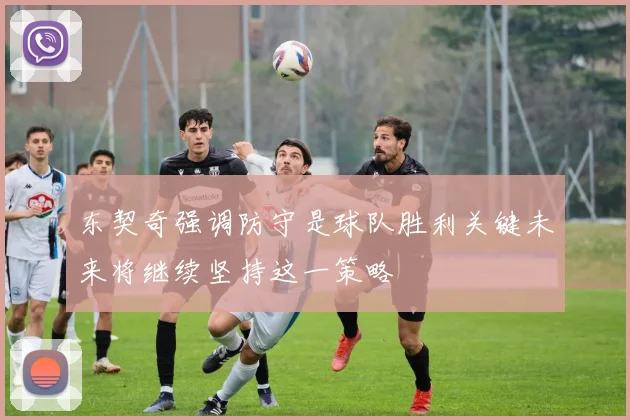 东契奇强调防守是球队胜利关键未来将继续坚持这一策略