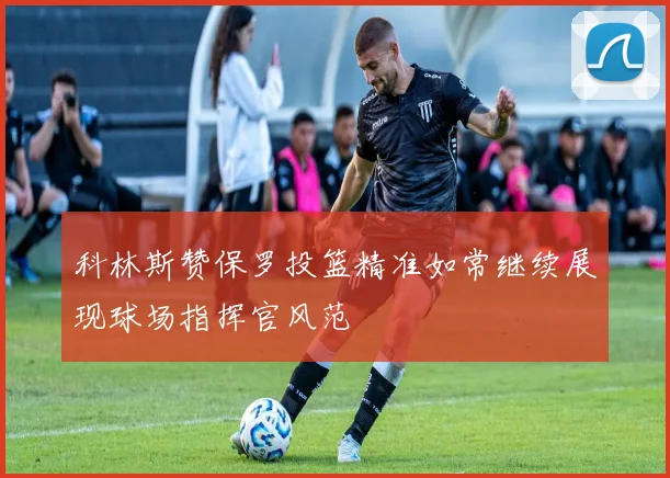科林斯赞保罗投篮精准如常继续展现球场指挥官风范