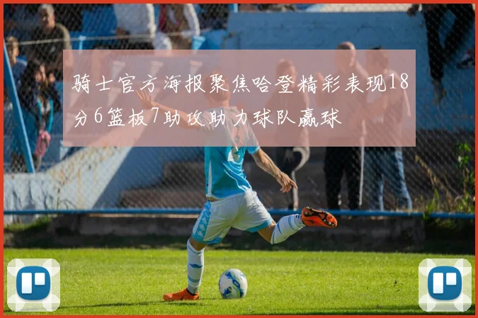 骑士官方海报聚焦哈登精彩表现18分6篮板7助攻助力球队赢球