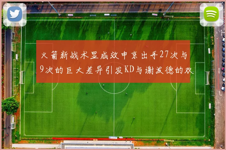 火箭新战术显成效申京出手27次与9次的巨大差异引发KD与谢泼德的欢笑