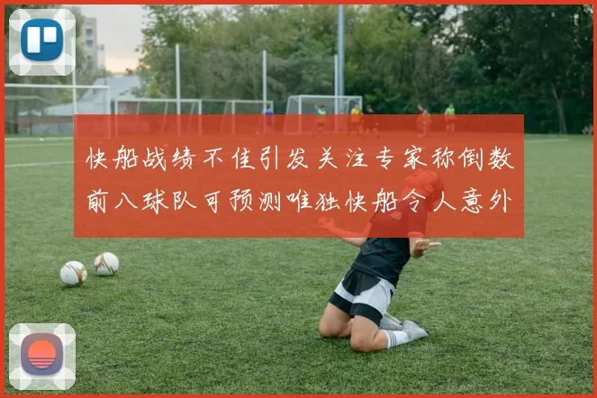 快船战绩不佳引发关注专家称倒数前八球队可预测唯独快船令人意外