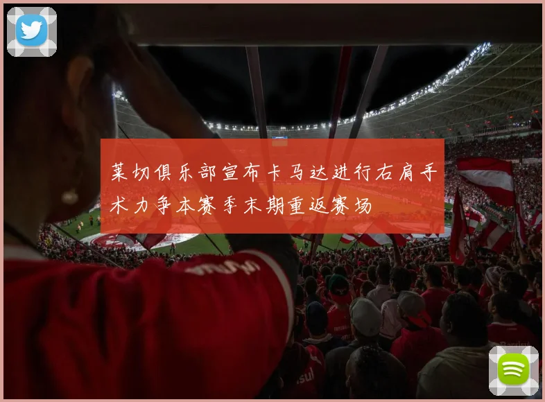 莱切俱乐部宣布卡马达进行右肩手术力争本赛季末期重返赛场