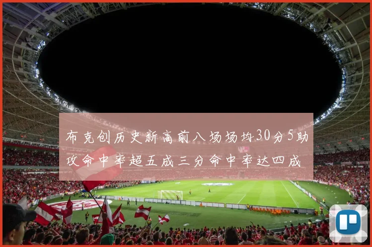 布克创历史新高前八场场均30分5助攻命中率超五成三分命中率达四成