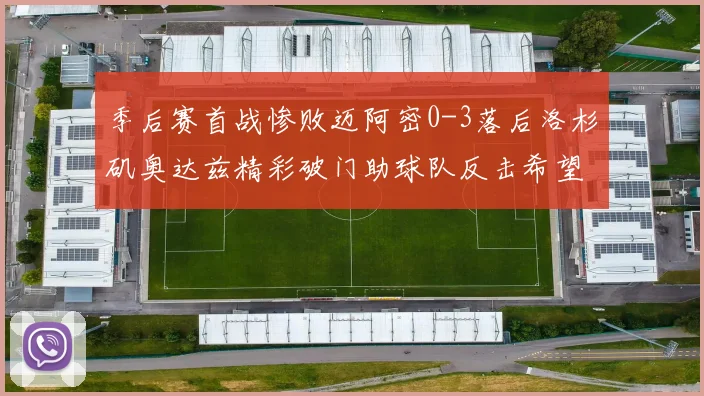 季后赛首战惨败迈阿密0-3落后洛杉矶奥达兹精彩破门助球队反击希望