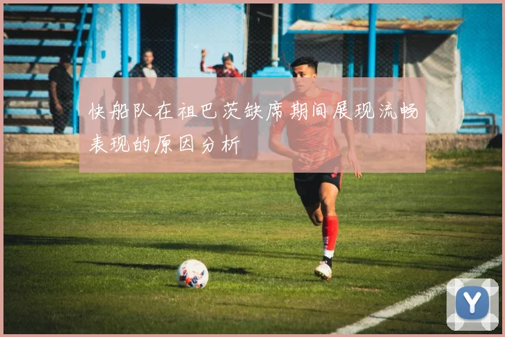 快船队在祖巴茨缺席期间展现流畅表现的原因分析