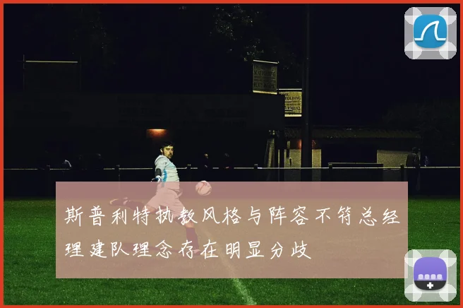斯普利特执教风格与阵容不符总经理建队理念存在明显分歧