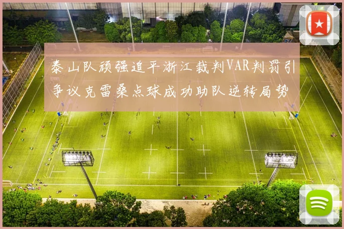 泰山队顽强追平浙江裁判VAR判罚引争议克雷桑点球成功助队逆转局势