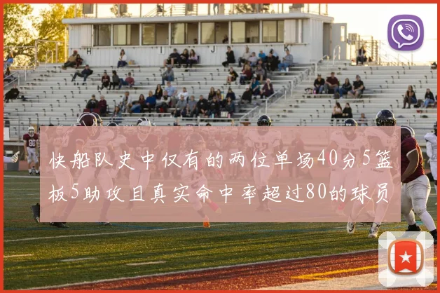 快船队史中仅有的两位单场40分5篮板5助攻且真实命中率超过80的球员揭秘