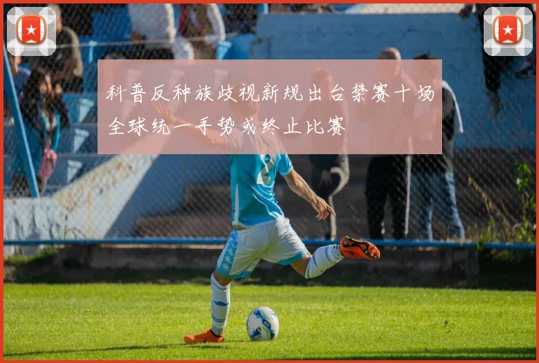 科普反种族歧视新规出台禁赛十场全球统一手势或终止比赛