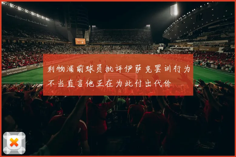 利物浦前球员批评伊萨克罢训行为不当直言他正在为此付出代价