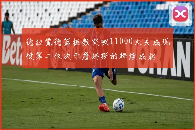 德拉蒙德篮板数突破11000大关成现役第二仅次于詹姆斯的辉煌成就